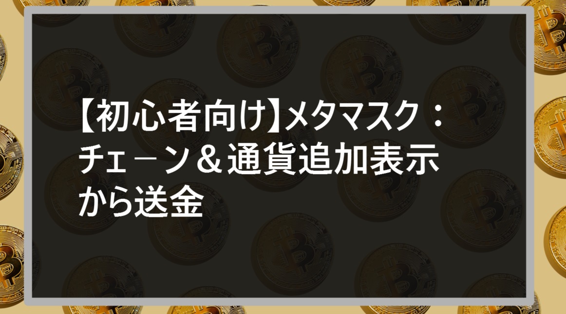 【初心者向け】メタマスク：チェ－ン＆通貨追加表示から送金サムネ2